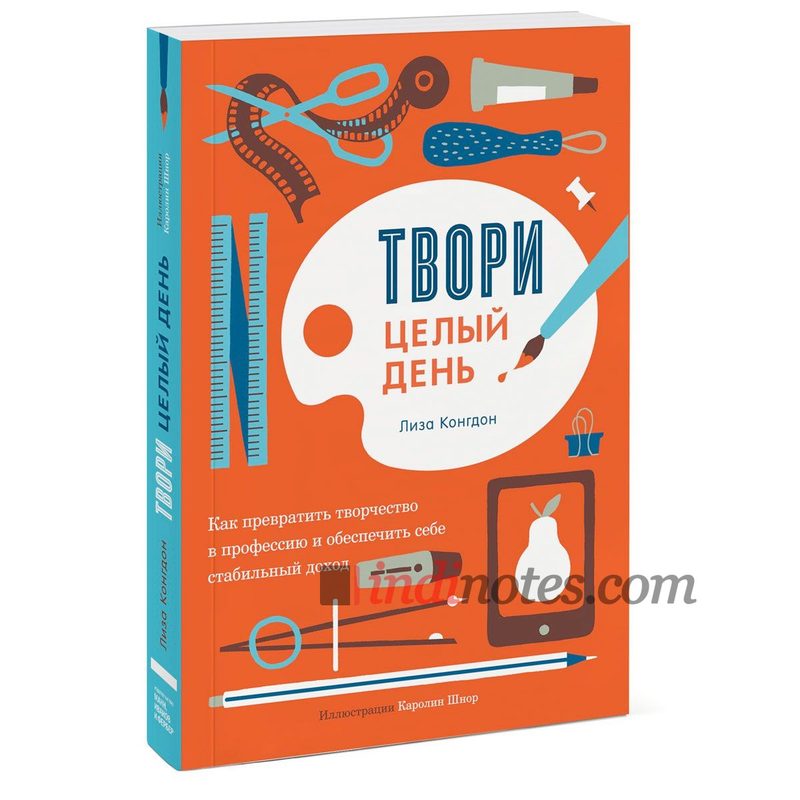 Книга «Твори целый день. Как превратить творчество в профессию и обеспечить себе стабильный доход» - фото
