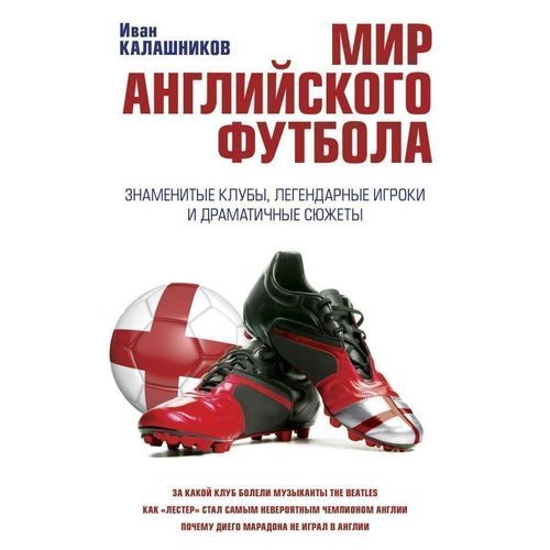 Мир английского футбола. Знаменитые клубы, легендарные игроки и драматичные сюжеты - фото