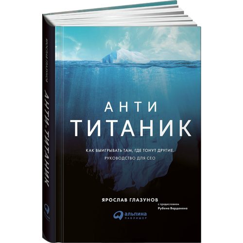 Анти-Титаник: Как выигрывать там, где тонут другие. Руководство для CEO - фото