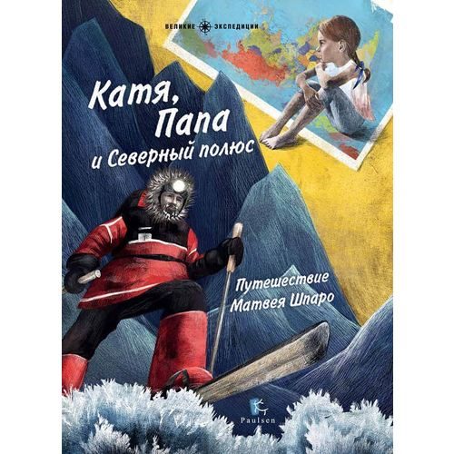Катя, Папа и Северный полюс. Путешествие Матвея Шпаро - фото