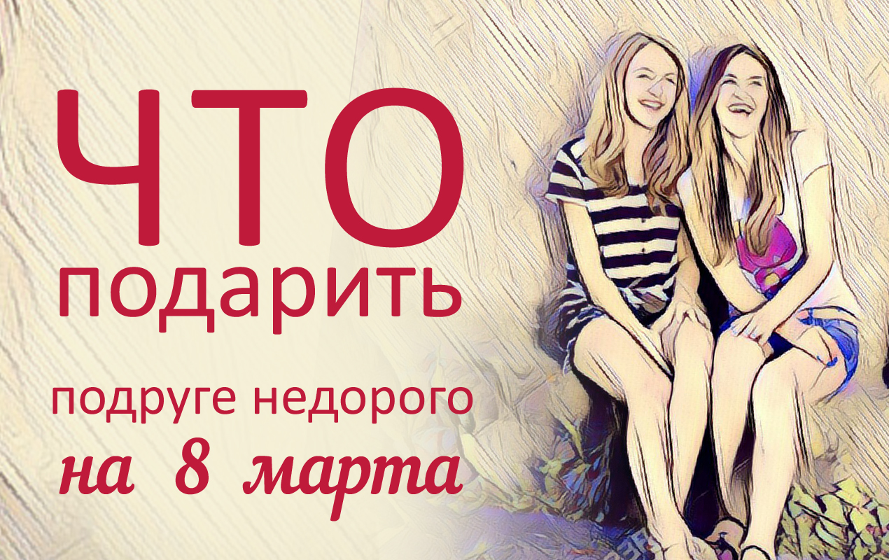 Что Купить Подруге На 8 Марта Недорого