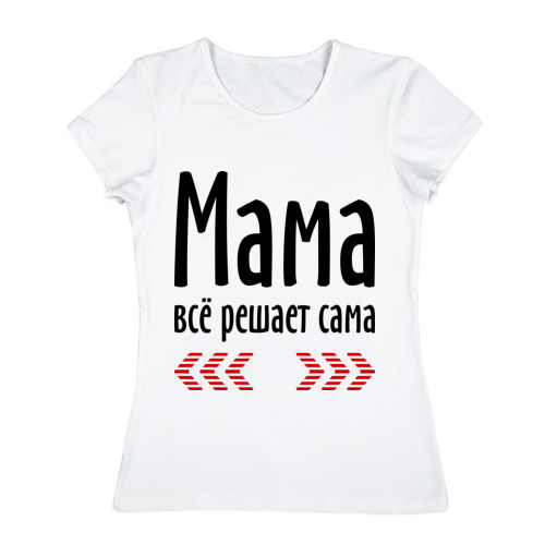 Дочь решает все сама. Прикольная футболка для мамы. Футболка для мамы с надписью. Забавные надписи на футболках для мамы. Футболка вся в мать.